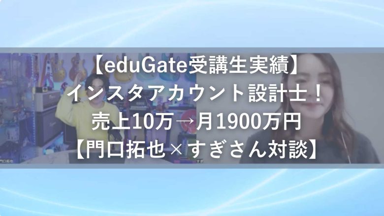 【eduGate受講生実績】インスタアカウント設計士！売上10万→月1900万円【門口拓也×すぎさん対談】