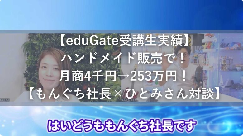 【eduGate受講生実績】ハンドメイド販売で！月商4千円→253万円！【もんぐち社長×ひとみさん対談】