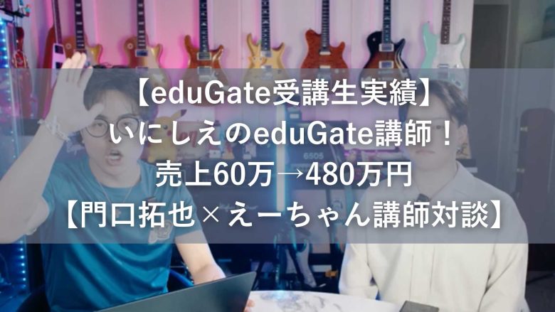 【eduGate受講生実績】いにしえのeduGate講師！売上60万→480万円【門口拓也×えーちゃん講師対談】